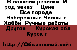 В наличии резинки. И род заказ. › Цена ­ 100 - Все города, Набережные Челны г. Хобби. Ручные работы » Другое   . Курская обл.,Курск г.